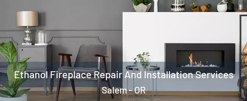  Ethanol Fireplace Repair And Installation Services Salem - OR