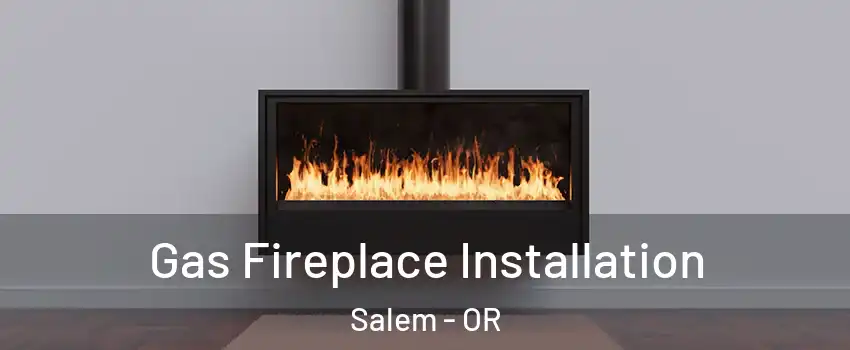  Gas Fireplace Installation Salem - OR