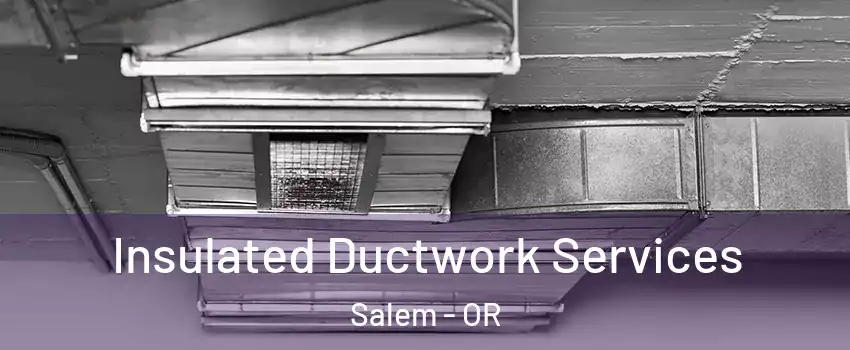  Insulated Ductwork Services Salem - OR