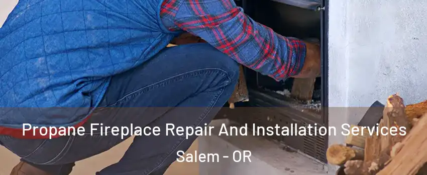  Propane Fireplace Repair And Installation Services Salem - OR