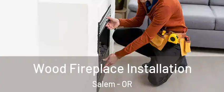  Wood Fireplace Installation Salem - OR