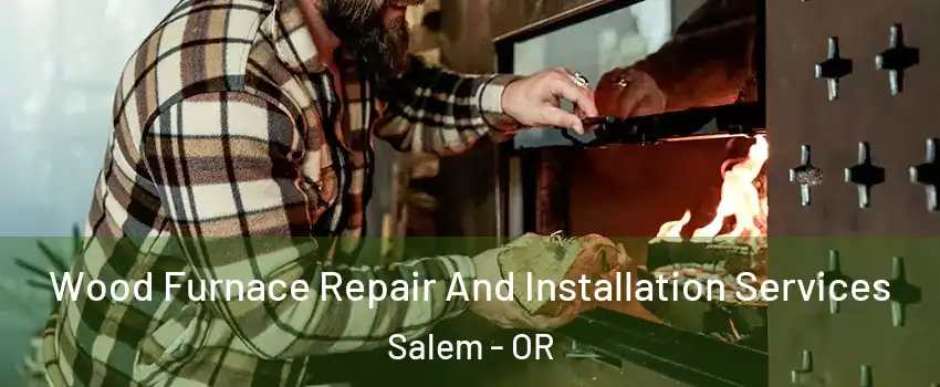 Wood Furnace Repair And Installation Services Salem - OR